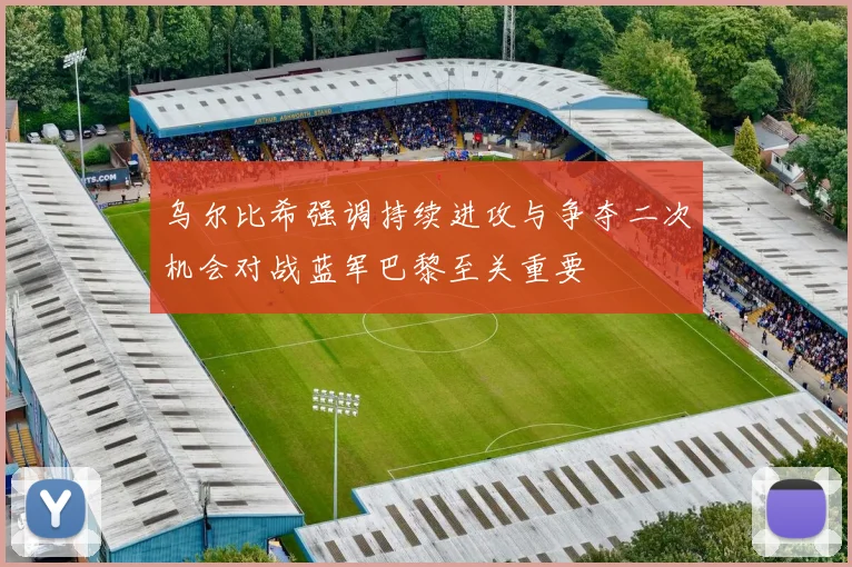 乌尔比希强调持续进攻与争夺二次机会对战蓝军巴黎至关重要