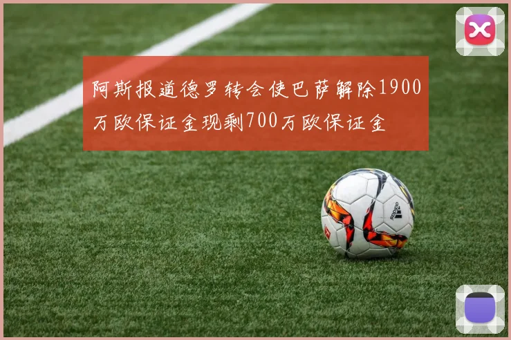 阿斯报道德罗转会使巴萨解除1900万欧保证金现剩700万欧保证金