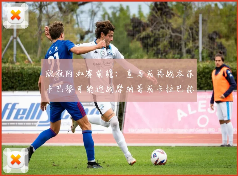 欧冠附加赛前瞻：皇马或再战本菲卡巴黎可能迎战摩纳哥或卡拉巴赫