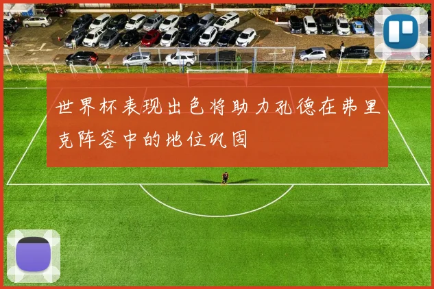 世界杯表现出色将助力孔德在弗里克阵容中的地位巩固