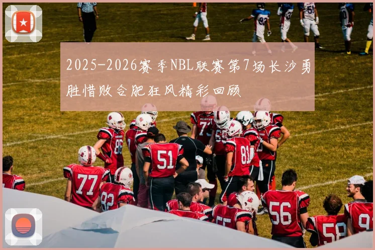 2025-2026赛季NBL联赛第7场长沙勇胜惜败合肥狂风精彩回顾