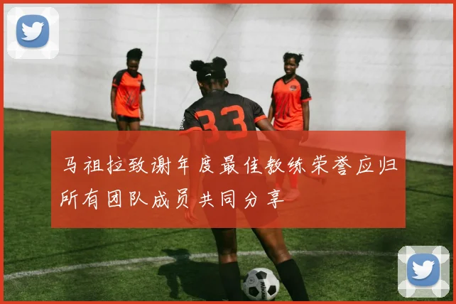 马祖拉致谢年度最佳教练荣誉应归所有团队成员共同分享