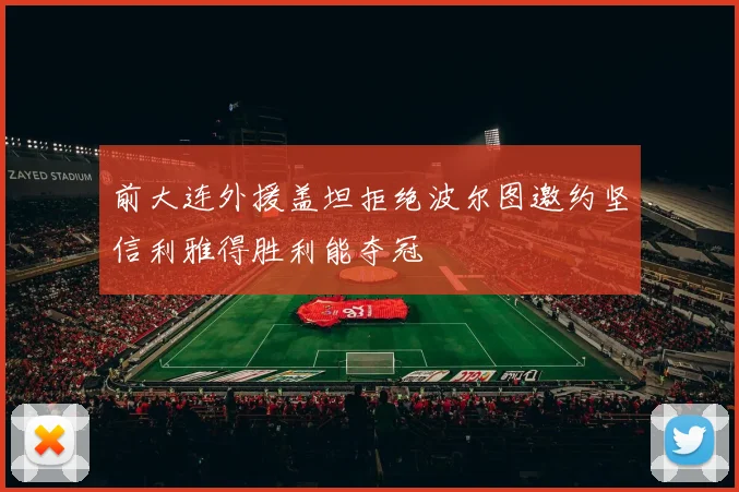 前大连外援盖坦拒绝波尔图邀约坚信利雅得胜利能夺冠
