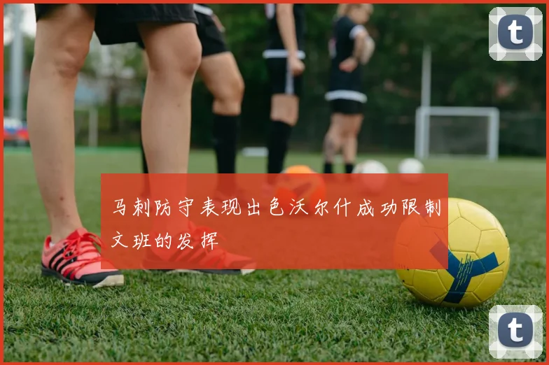 马刺防守表现出色沃尔什成功限制文班的发挥
