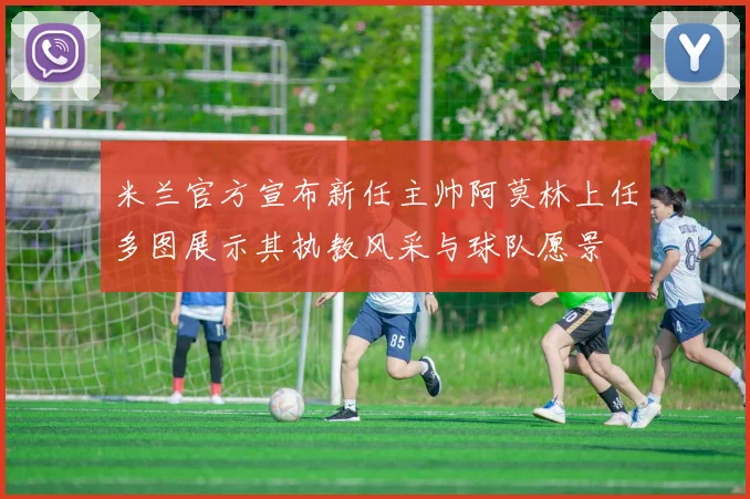 米兰官方宣布新任主帅阿莫林上任多图展示其执教风采与球队愿景