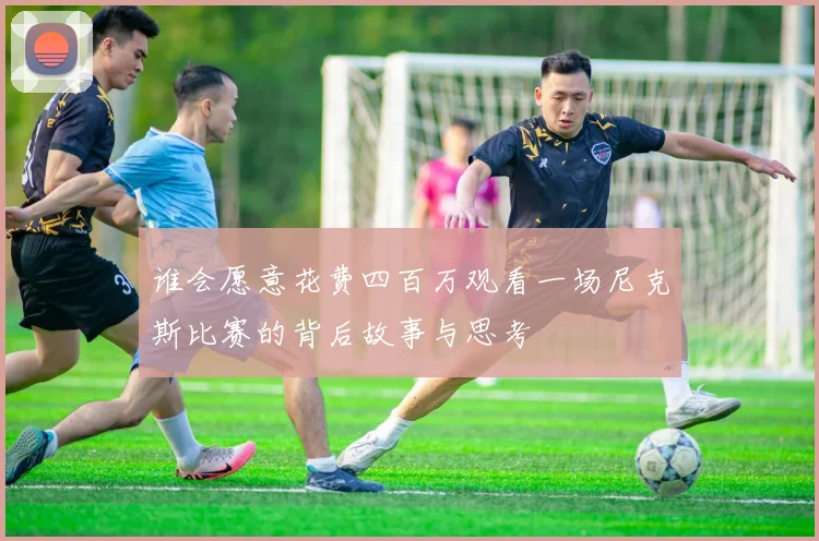 谁会愿意花费四百万观看一场尼克斯比赛的背后故事与思考