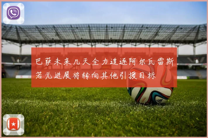 巴萨未来几天全力追逐阿尔瓦雷斯若无进展将转向其他引援目标