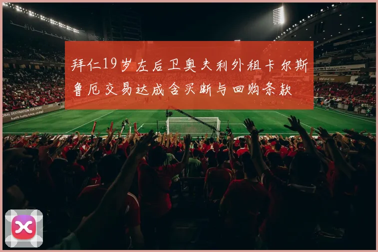 拜仁19岁左后卫奥夫利外租卡尔斯鲁厄交易达成含买断与回购条款