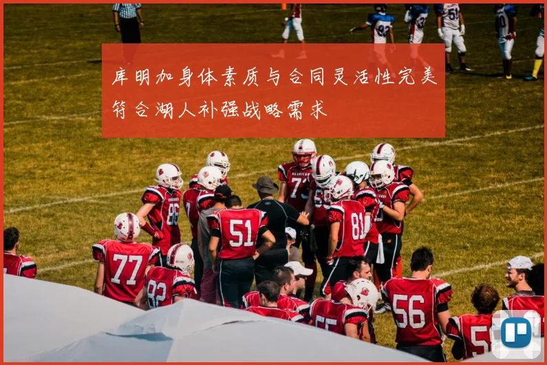 库明加身体素质与合同灵活性完美符合湖人补强战略需求